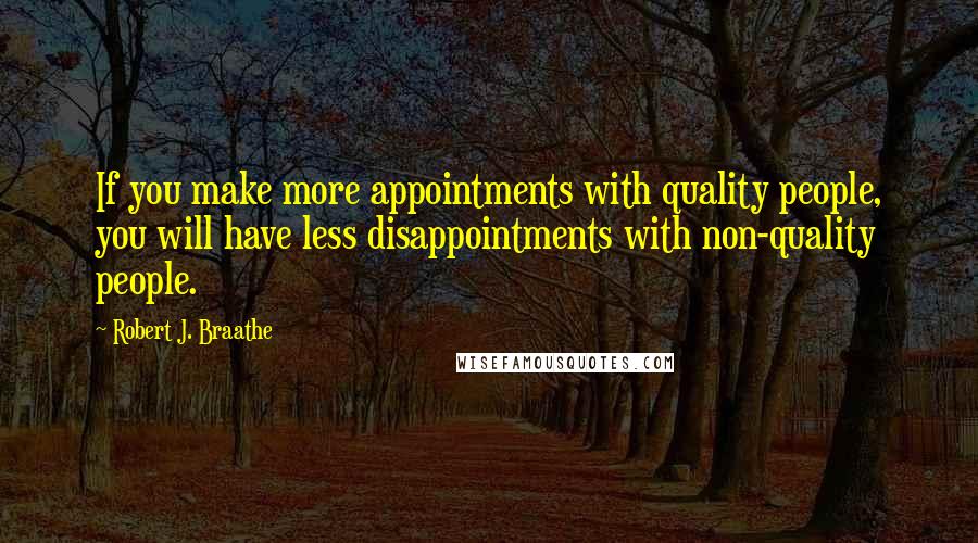 Robert J. Braathe Quotes: If you make more appointments with quality people, you will have less disappointments with non-quality people.