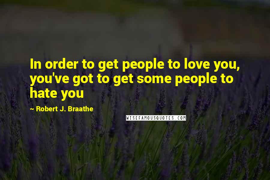 Robert J. Braathe Quotes: In order to get people to love you, you've got to get some people to hate you