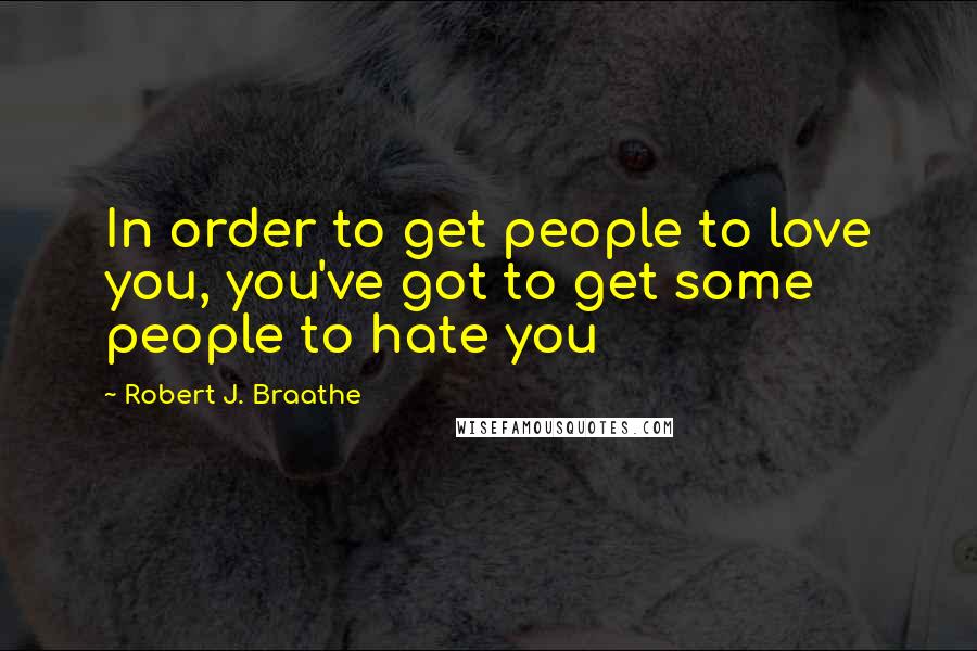 Robert J. Braathe Quotes: In order to get people to love you, you've got to get some people to hate you