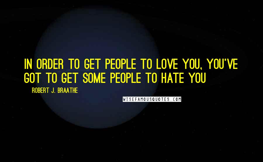 Robert J. Braathe Quotes: In order to get people to love you, you've got to get some people to hate you