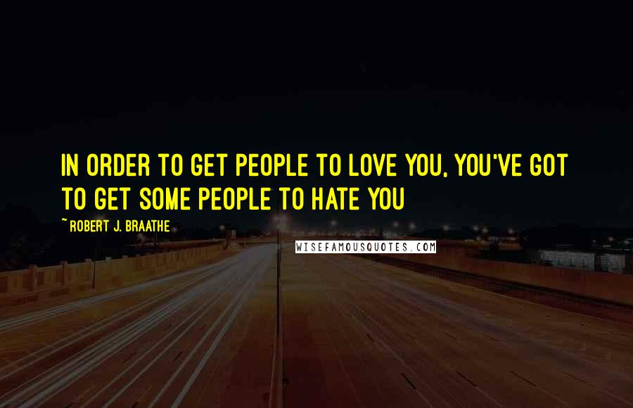 Robert J. Braathe Quotes: In order to get people to love you, you've got to get some people to hate you