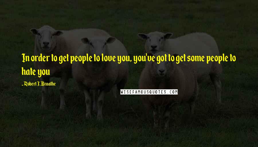 Robert J. Braathe Quotes: In order to get people to love you, you've got to get some people to hate you