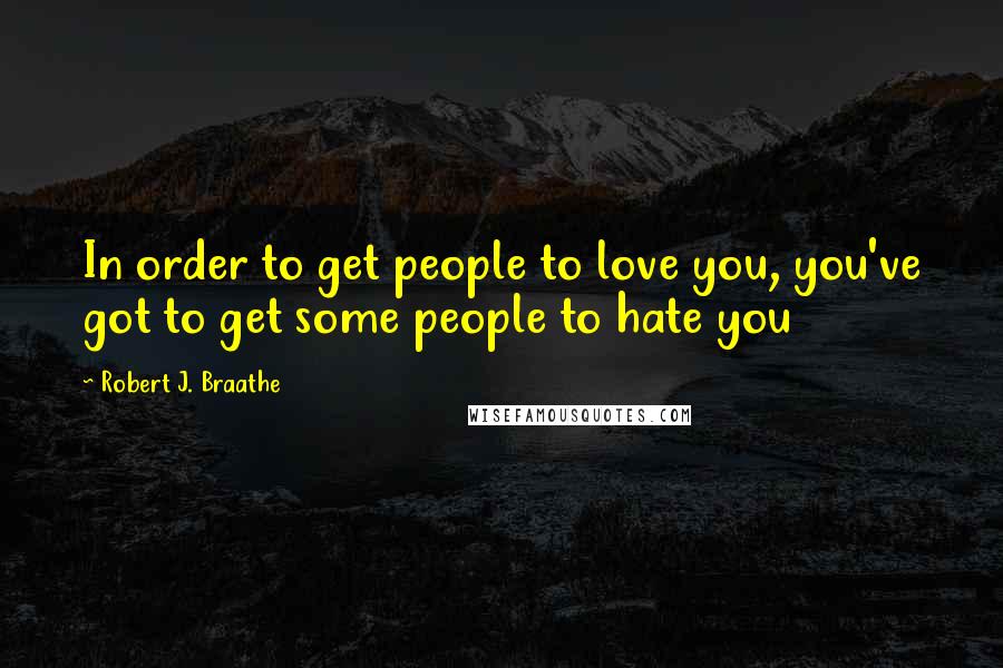 Robert J. Braathe Quotes: In order to get people to love you, you've got to get some people to hate you