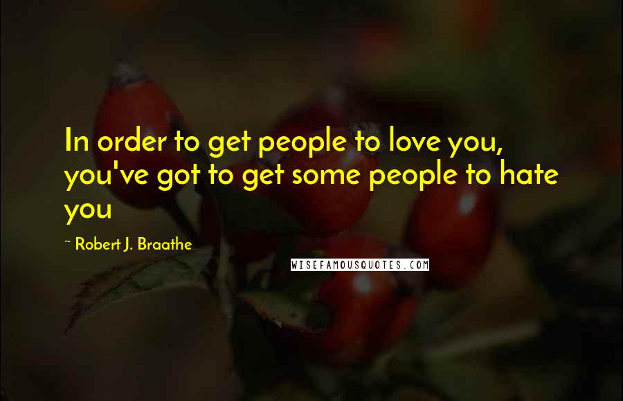 Robert J. Braathe Quotes: In order to get people to love you, you've got to get some people to hate you