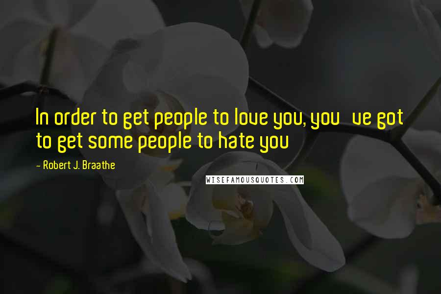 Robert J. Braathe Quotes: In order to get people to love you, you've got to get some people to hate you