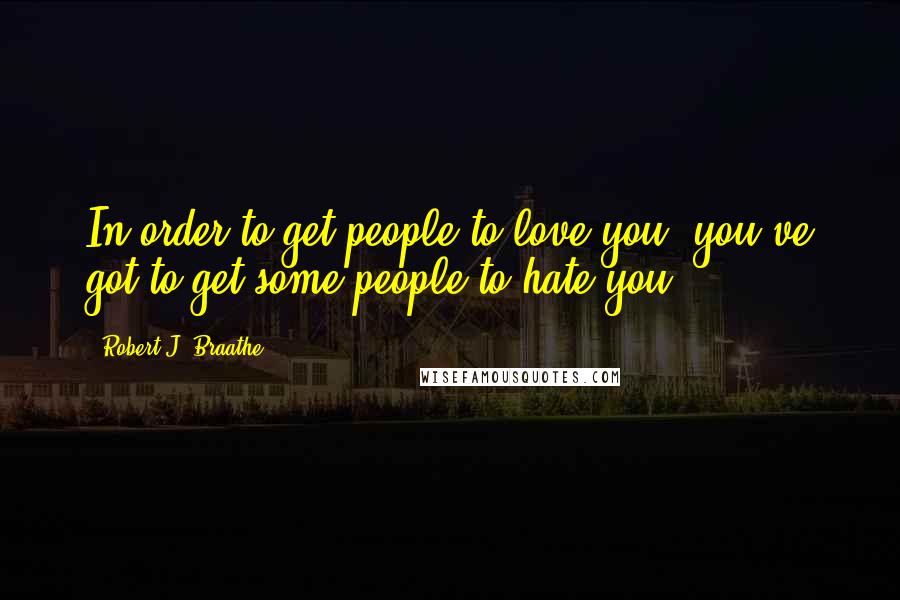 Robert J. Braathe Quotes: In order to get people to love you, you've got to get some people to hate you