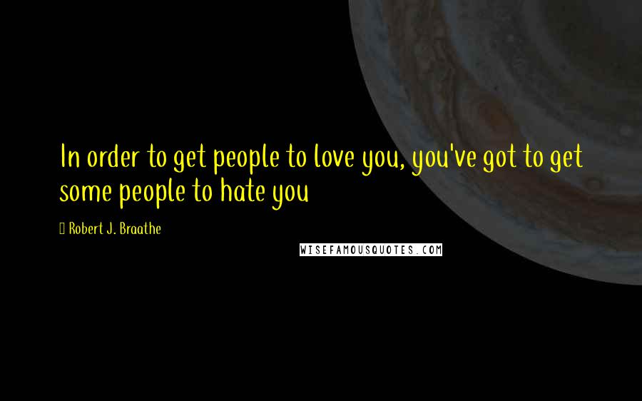 Robert J. Braathe Quotes: In order to get people to love you, you've got to get some people to hate you