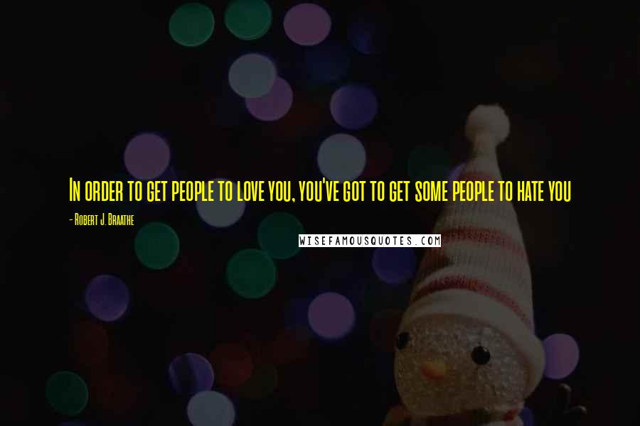 Robert J. Braathe Quotes: In order to get people to love you, you've got to get some people to hate you