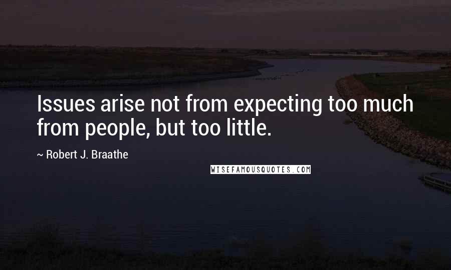 Robert J. Braathe Quotes: Issues arise not from expecting too much from people, but too little.