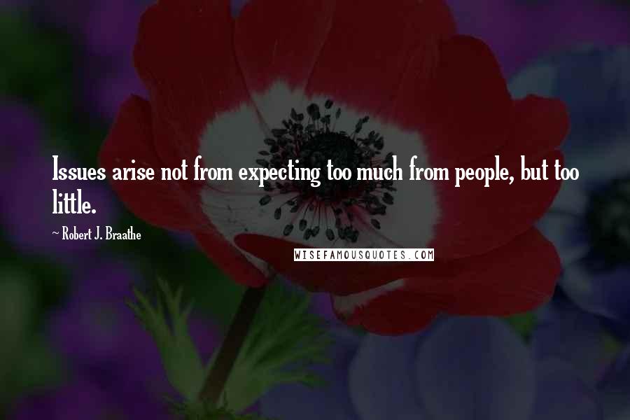 Robert J. Braathe Quotes: Issues arise not from expecting too much from people, but too little.