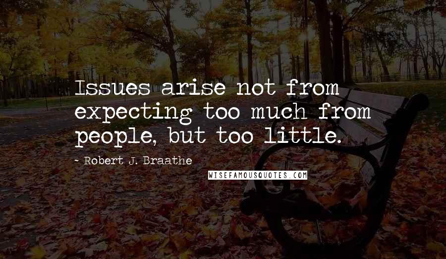 Robert J. Braathe Quotes: Issues arise not from expecting too much from people, but too little.