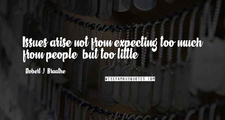 Robert J. Braathe Quotes: Issues arise not from expecting too much from people, but too little.