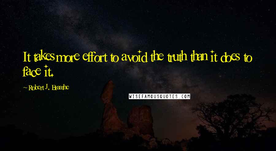 Robert J. Braathe Quotes: It takes more effort to avoid the truth than it does to face it.