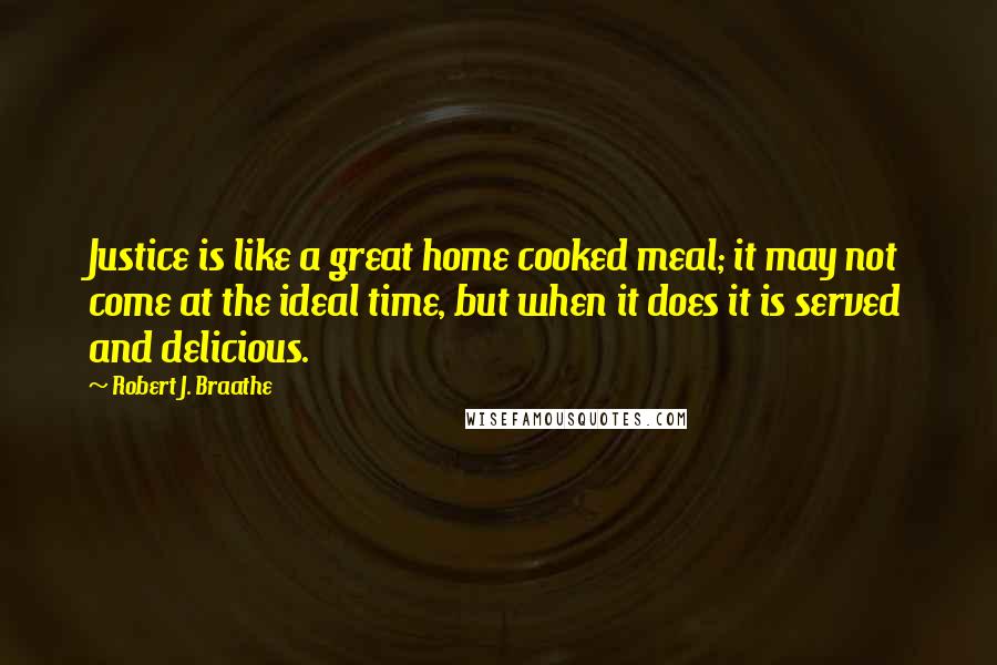 Robert J. Braathe Quotes: Justice is like a great home cooked meal; it may not come at the ideal time, but when it does it is served and delicious.