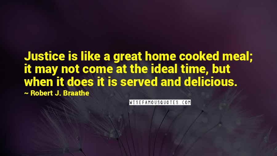 Robert J. Braathe Quotes: Justice is like a great home cooked meal; it may not come at the ideal time, but when it does it is served and delicious.