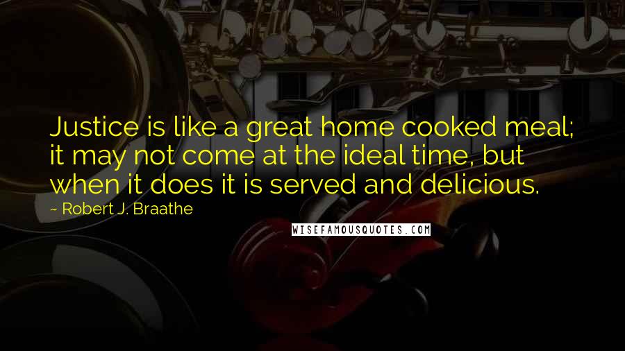 Robert J. Braathe Quotes: Justice is like a great home cooked meal; it may not come at the ideal time, but when it does it is served and delicious.