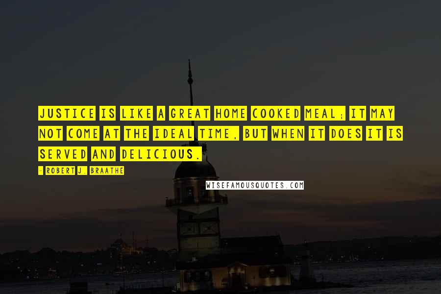 Robert J. Braathe Quotes: Justice is like a great home cooked meal; it may not come at the ideal time, but when it does it is served and delicious.