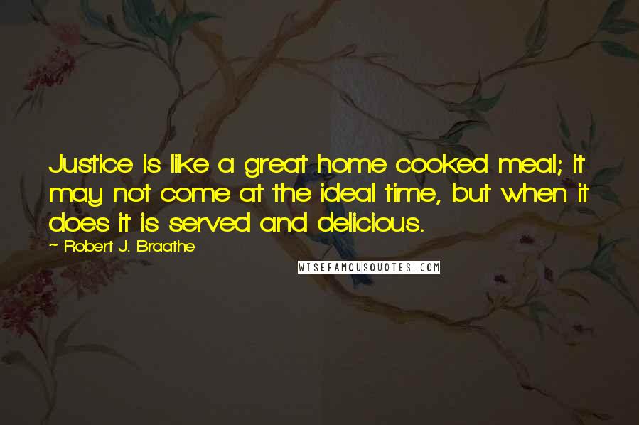 Robert J. Braathe Quotes: Justice is like a great home cooked meal; it may not come at the ideal time, but when it does it is served and delicious.