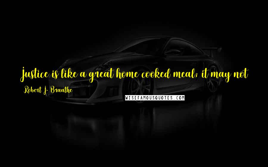 Robert J. Braathe Quotes: Justice is like a great home cooked meal; it may not come at the ideal time, but when it does it is served and delicious.