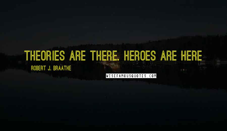 Robert J. Braathe Quotes: Theories are there. Heroes are here