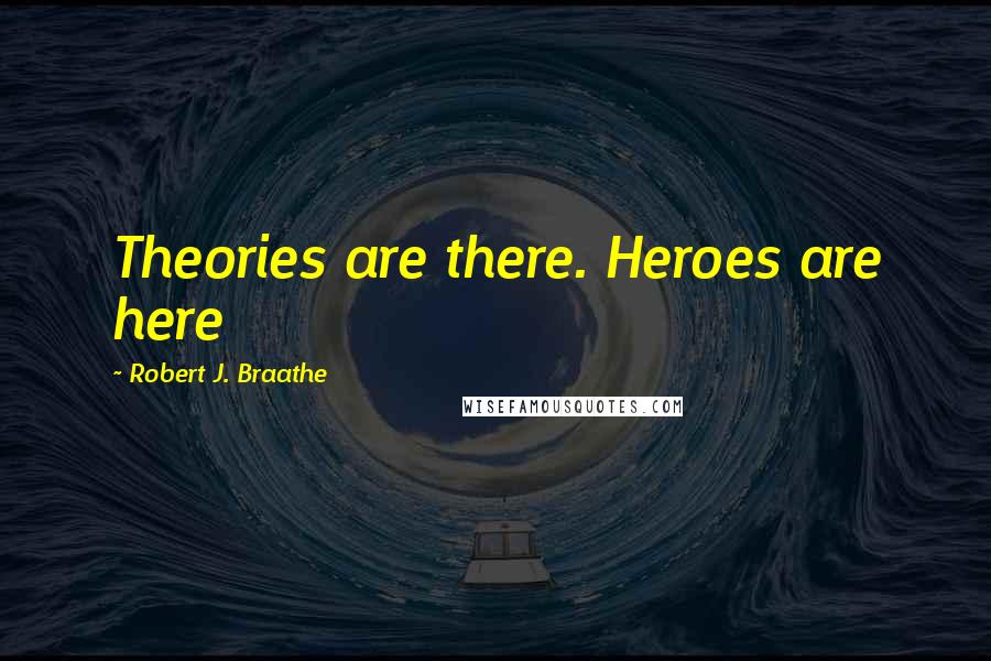 Robert J. Braathe Quotes: Theories are there. Heroes are here