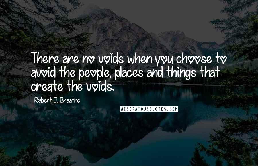 Robert J. Braathe Quotes: There are no voids when you choose to avoid the people, places and things that create the voids.