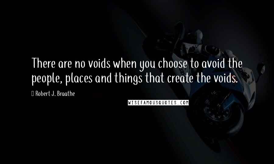 Robert J. Braathe Quotes: There are no voids when you choose to avoid the people, places and things that create the voids.