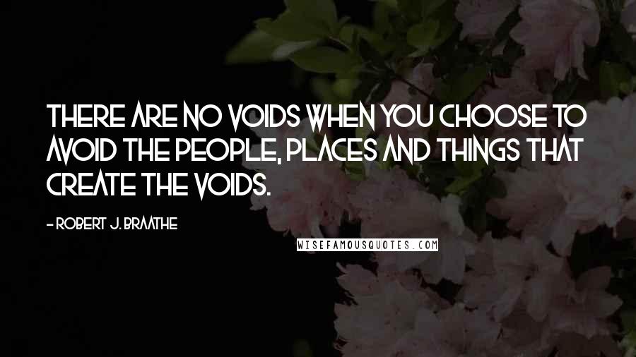 Robert J. Braathe Quotes: There are no voids when you choose to avoid the people, places and things that create the voids.