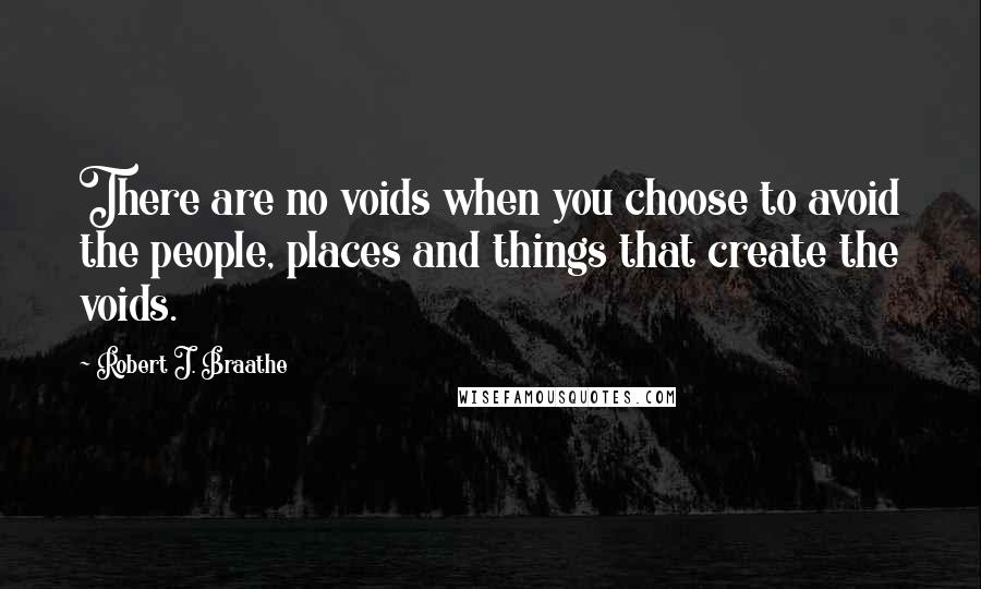 Robert J. Braathe Quotes: There are no voids when you choose to avoid the people, places and things that create the voids.