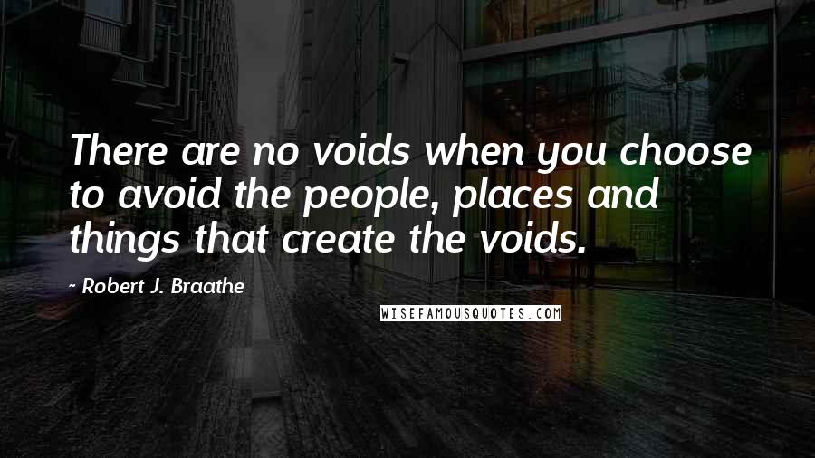 Robert J. Braathe Quotes: There are no voids when you choose to avoid the people, places and things that create the voids.