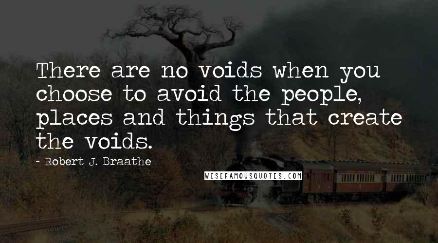 Robert J. Braathe Quotes: There are no voids when you choose to avoid the people, places and things that create the voids.