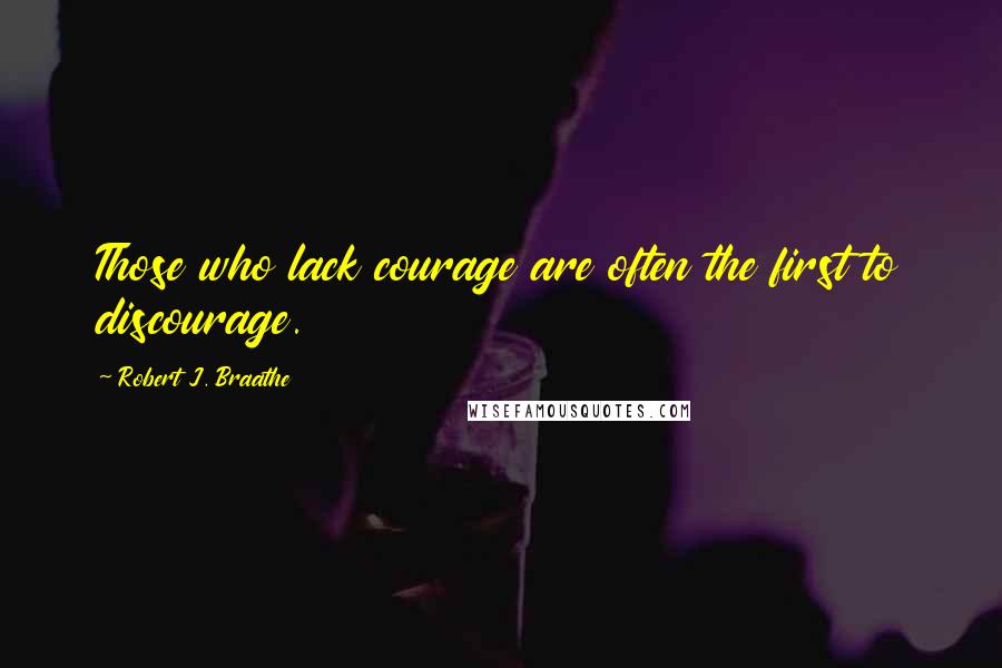 Robert J. Braathe Quotes: Those who lack courage are often the first to discourage.