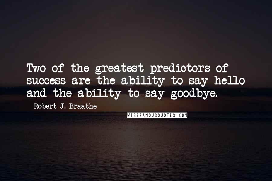 Robert J. Braathe Quotes: Two of the greatest predictors of success are the ability to say hello and the ability to say goodbye.