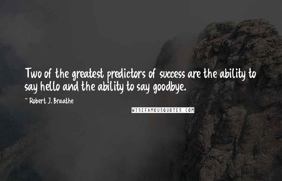 Robert J. Braathe Quotes: Two of the greatest predictors of success are the ability to say hello and the ability to say goodbye.