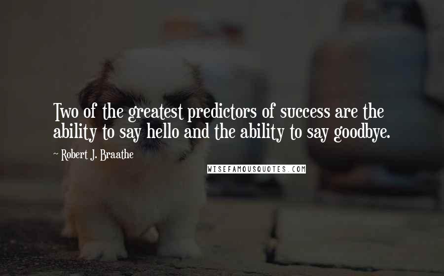 Robert J. Braathe Quotes: Two of the greatest predictors of success are the ability to say hello and the ability to say goodbye.