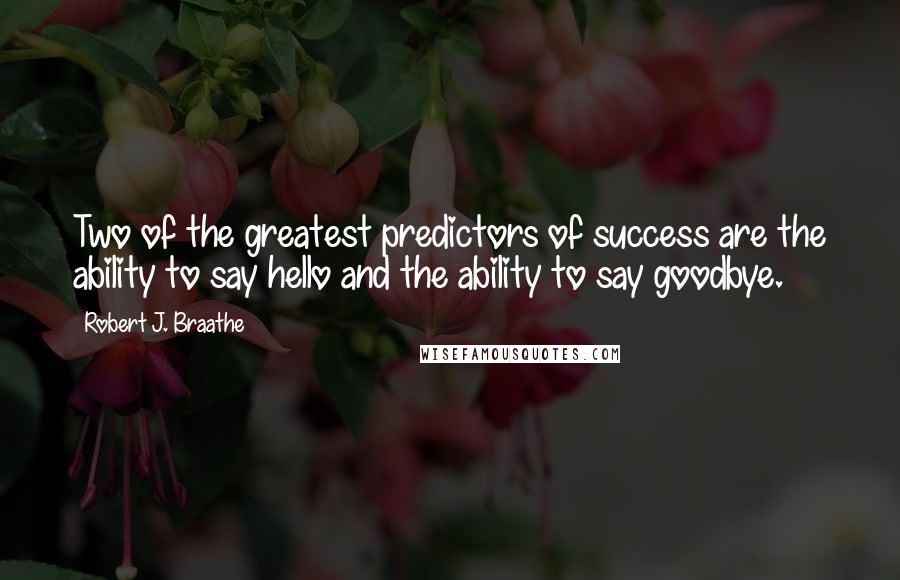 Robert J. Braathe Quotes: Two of the greatest predictors of success are the ability to say hello and the ability to say goodbye.