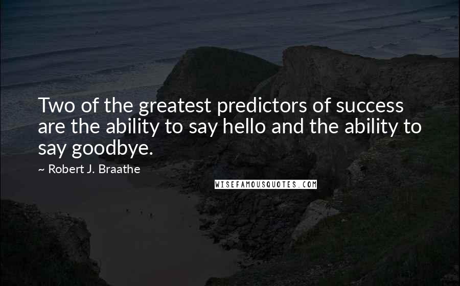 Robert J. Braathe Quotes: Two of the greatest predictors of success are the ability to say hello and the ability to say goodbye.