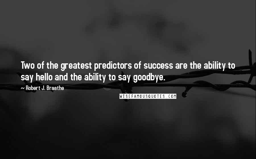 Robert J. Braathe Quotes: Two of the greatest predictors of success are the ability to say hello and the ability to say goodbye.