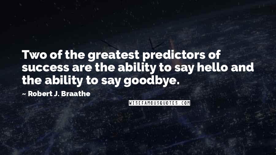 Robert J. Braathe Quotes: Two of the greatest predictors of success are the ability to say hello and the ability to say goodbye.