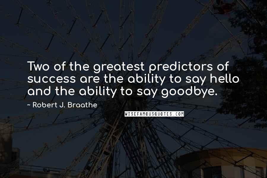 Robert J. Braathe Quotes: Two of the greatest predictors of success are the ability to say hello and the ability to say goodbye.