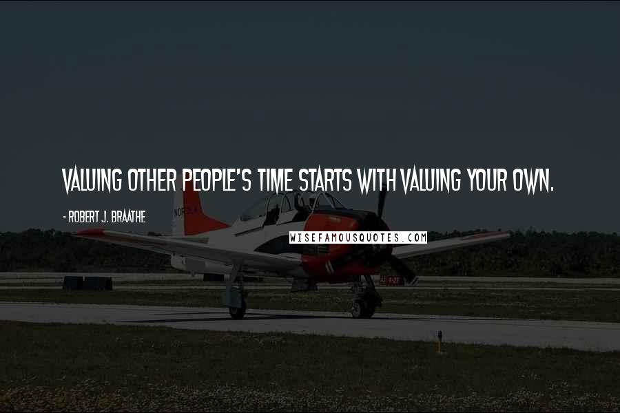 Robert J. Braathe Quotes: Valuing other people's time starts with valuing your own.