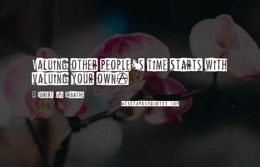 Robert J. Braathe Quotes: Valuing other people's time starts with valuing your own.