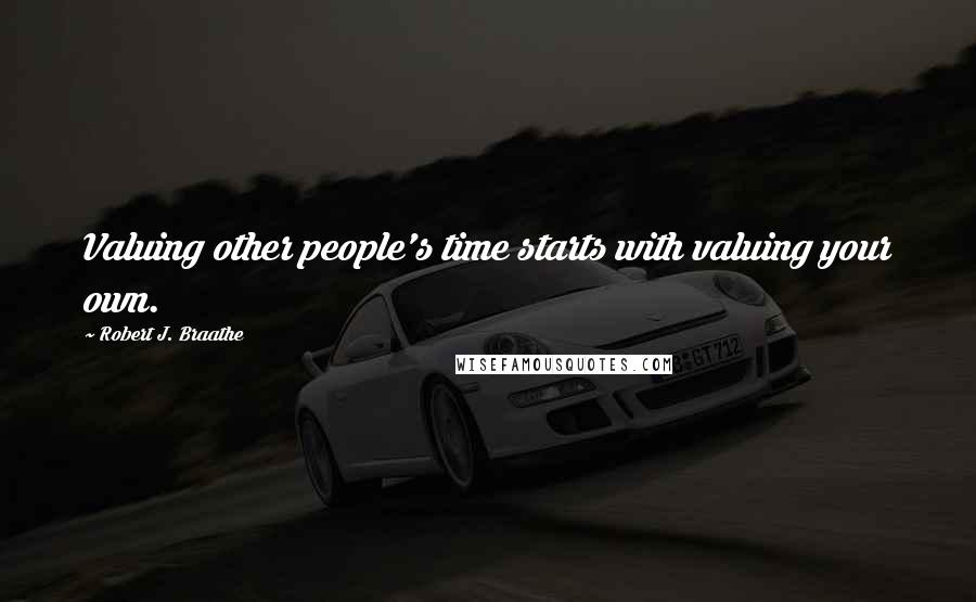 Robert J. Braathe Quotes: Valuing other people's time starts with valuing your own.