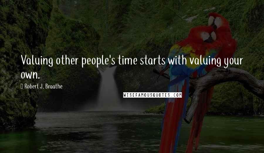 Robert J. Braathe Quotes: Valuing other people's time starts with valuing your own.