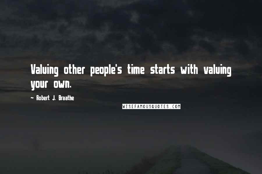 Robert J. Braathe Quotes: Valuing other people's time starts with valuing your own.