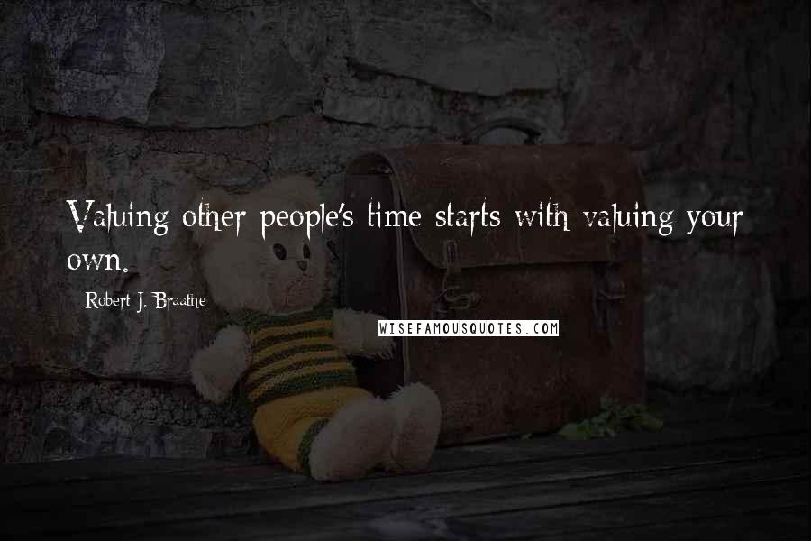 Robert J. Braathe Quotes: Valuing other people's time starts with valuing your own.