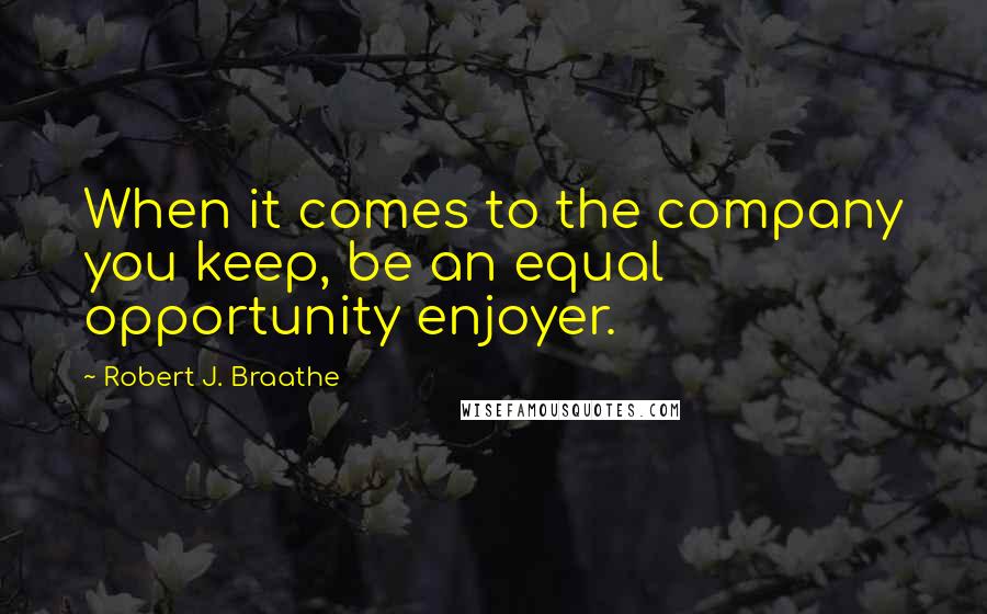 Robert J. Braathe Quotes: When it comes to the company you keep, be an equal opportunity enjoyer.