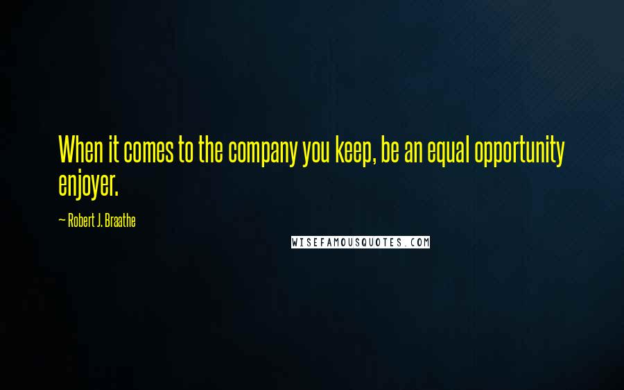 Robert J. Braathe Quotes: When it comes to the company you keep, be an equal opportunity enjoyer.
