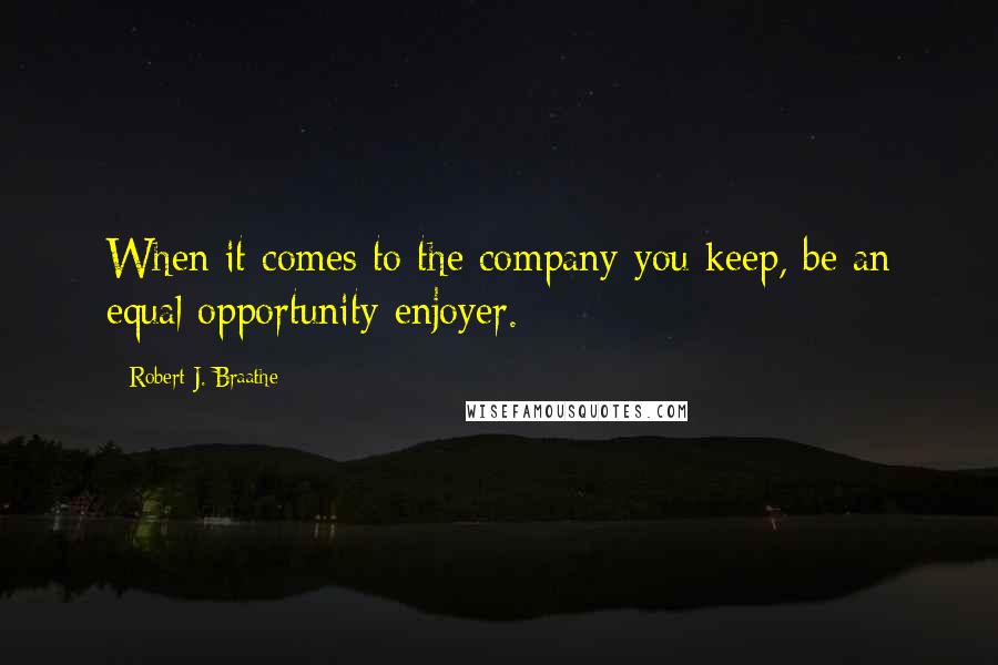 Robert J. Braathe Quotes: When it comes to the company you keep, be an equal opportunity enjoyer.