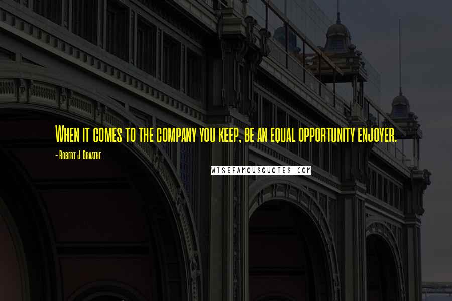 Robert J. Braathe Quotes: When it comes to the company you keep, be an equal opportunity enjoyer.